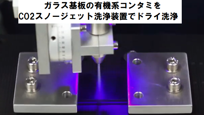 ガラス基板の有機系異物をCO2スノーで高速ドライ洗浄（動画付き）