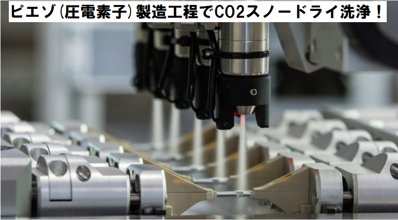 ピエゾ製造工程でCO2スノードライ洗浄！